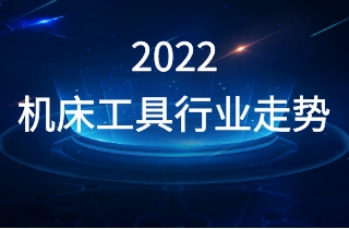 2022年機床工具行業走勢如何？